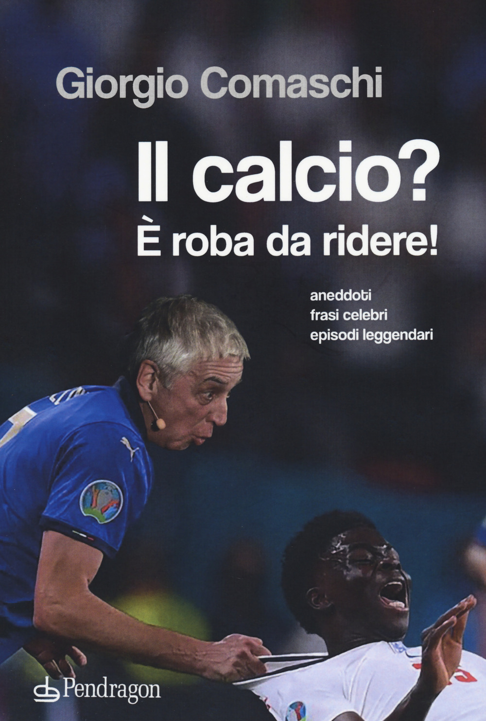 Il calcio? È roba da ridere. Aneddoti, frasi celebri, episodi leggendari...