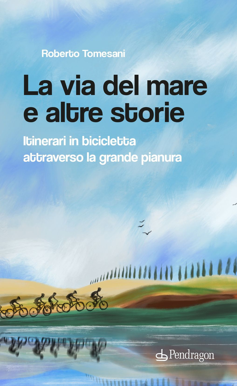 La via del mare e altre storie. Itinerari in bicicletta attraverso la grande pianura