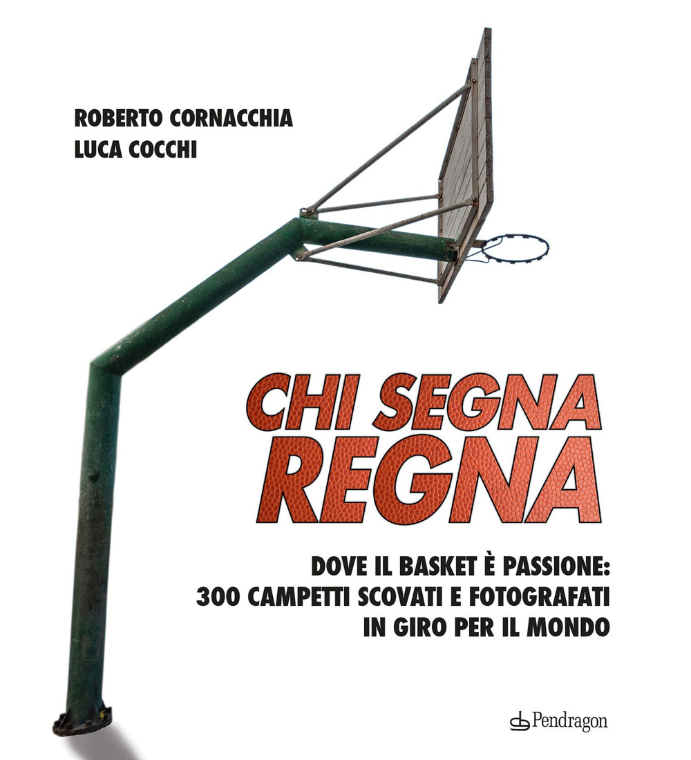 Chi segna regna. Dove il basket è passione: 300 campetti scovati e fotografati in giro per il mondo. Ediz. illustrata