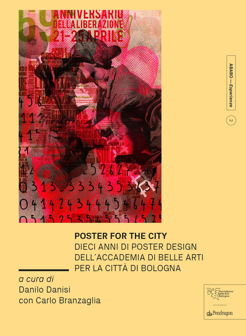 Poster for the city. Dieci anni di poster design dell'Accademia di Belle Arti per la città di Bologna. Ediz. a colori