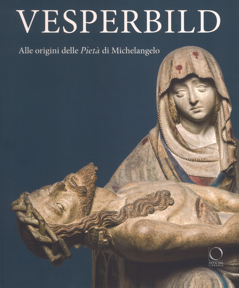 Vesperbild. Alle origini della Pietà di Michelangelo. Catalogo della mostra (Milano, 13 ottobre 2018-13 gennaio 2019). Ediz. a colori