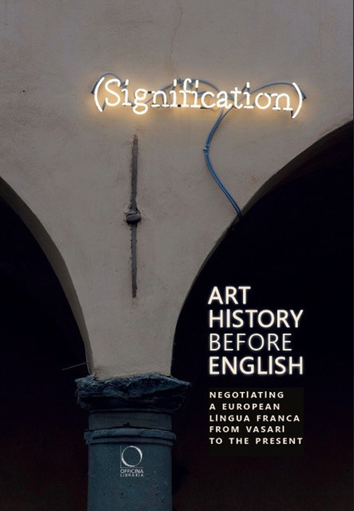 Art History Before English: Negotiating a European Lingua Franca From Vasari To The Present. Ediz. italiana, inglese e tedesca