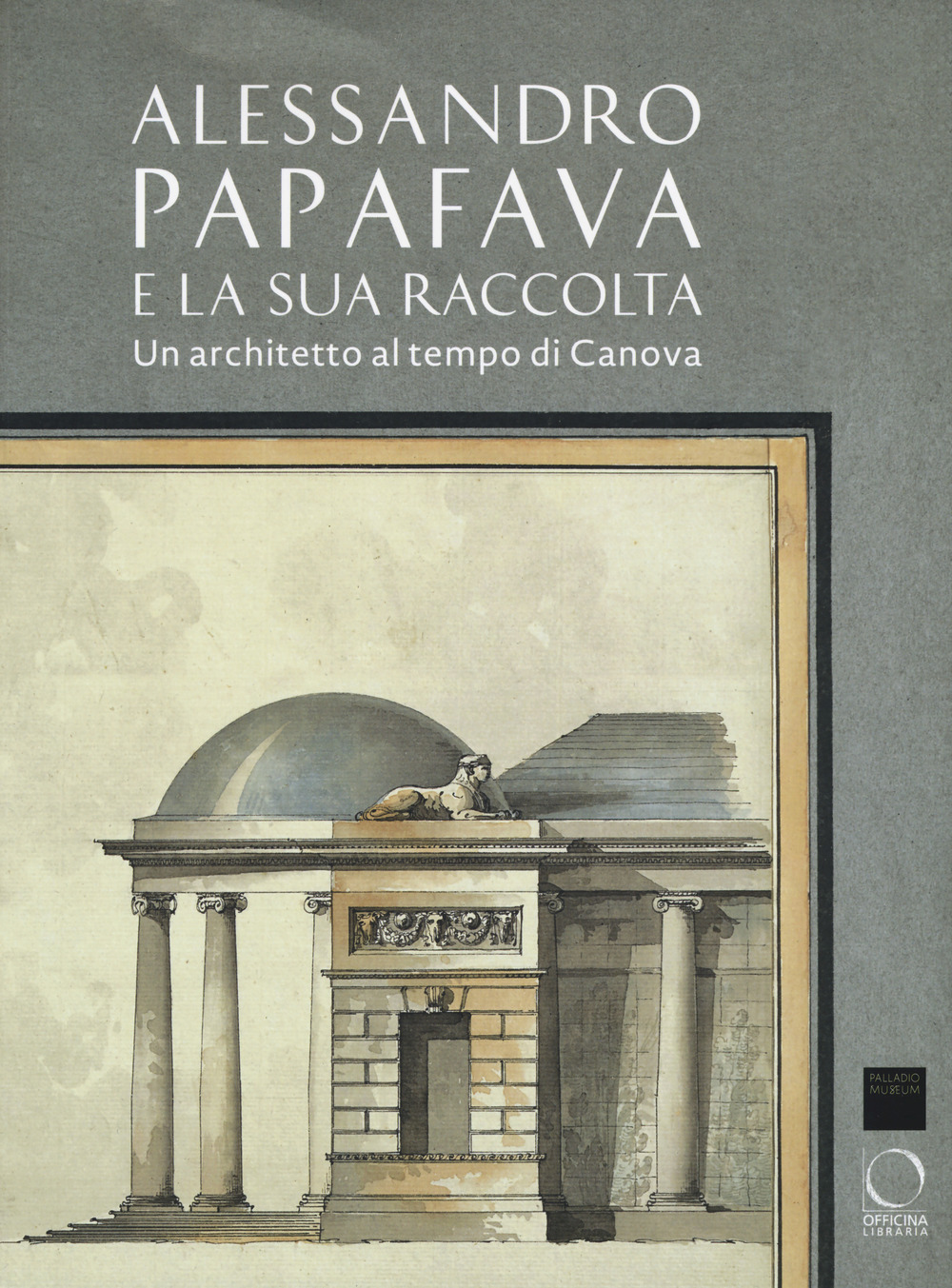 Alessandro Papafava e la sua raccolta. Un architetto al tempo di Canova. Ediz. a colori