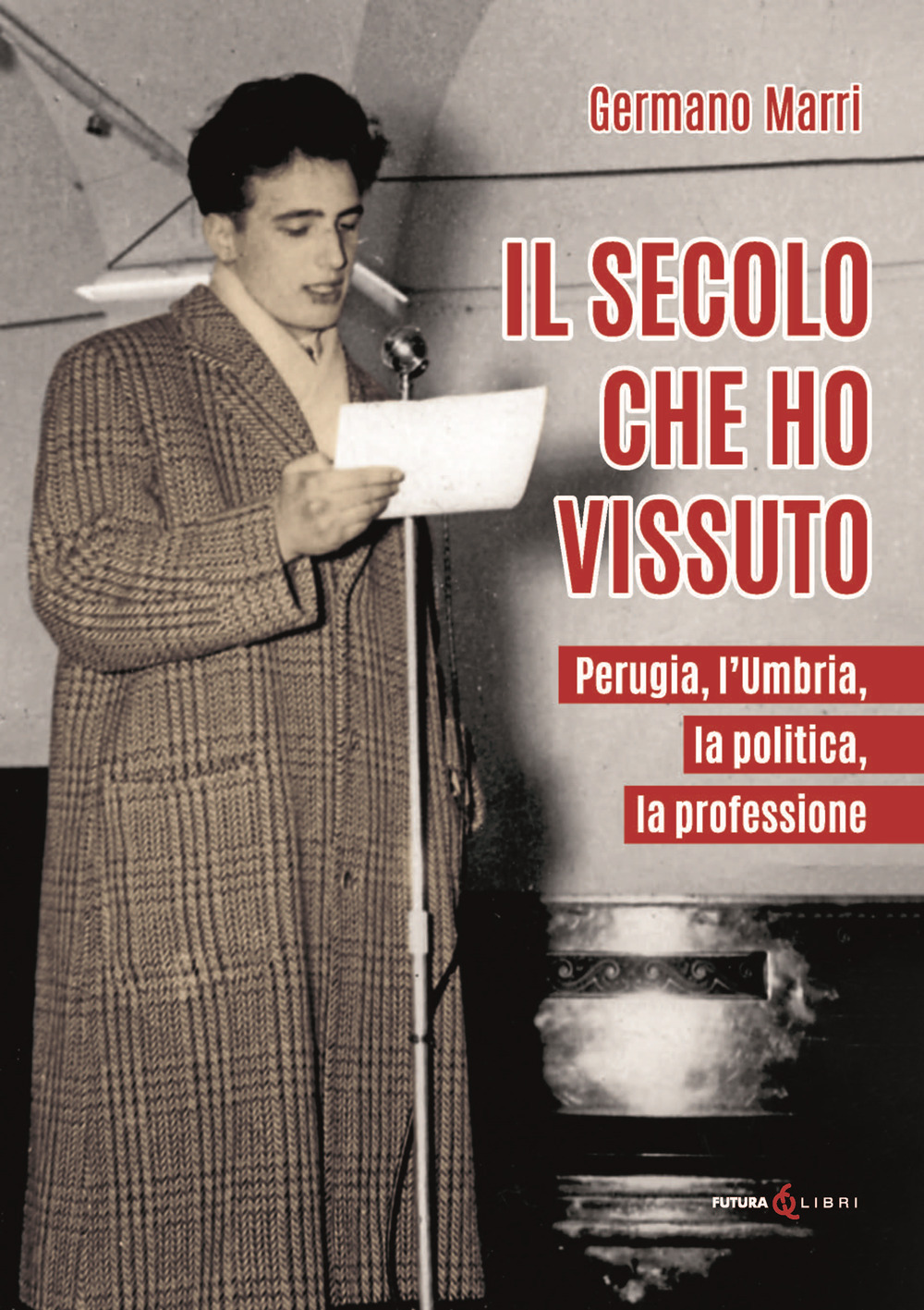 Il secolo che ho vissuto. Perugia, l'Umbria, la politica, la professione
