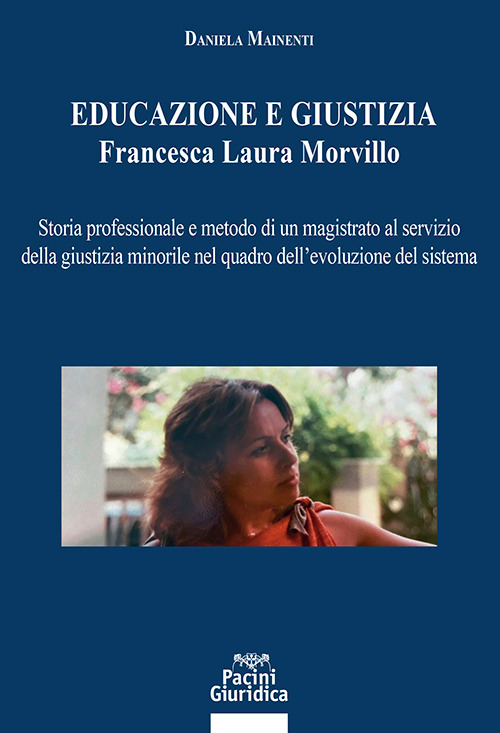 Educazione e giustizia. Francesca Laura Morvillo. Storia professionale e metodo di un magistrato al servizio della giustizia minorile nel quadro dell'evoluzione del sistema