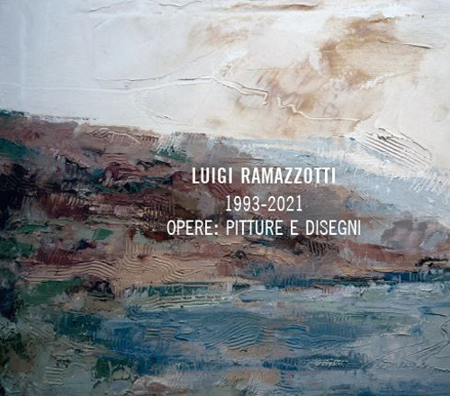 Luigi Ramazzotti. 1993-2021 opere: pitture e disegni. Ediz. illustrata