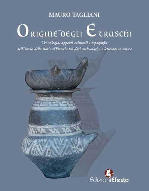 Origine degli Etruschi. Cronologia, apporti culturali e topografia dell'inizio della storia d'Etruria tra dati archeologici e letteratura antica