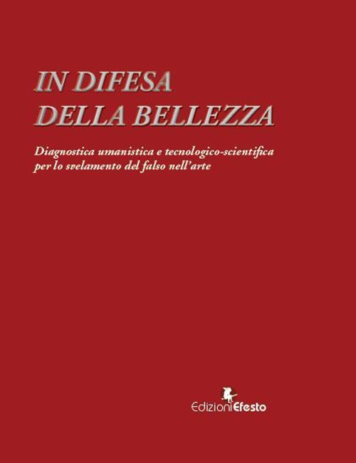 In difesa della bellezza. Diagnostica umanistica e tecnologico-scientifica per lo svelamento del falso nell'arte