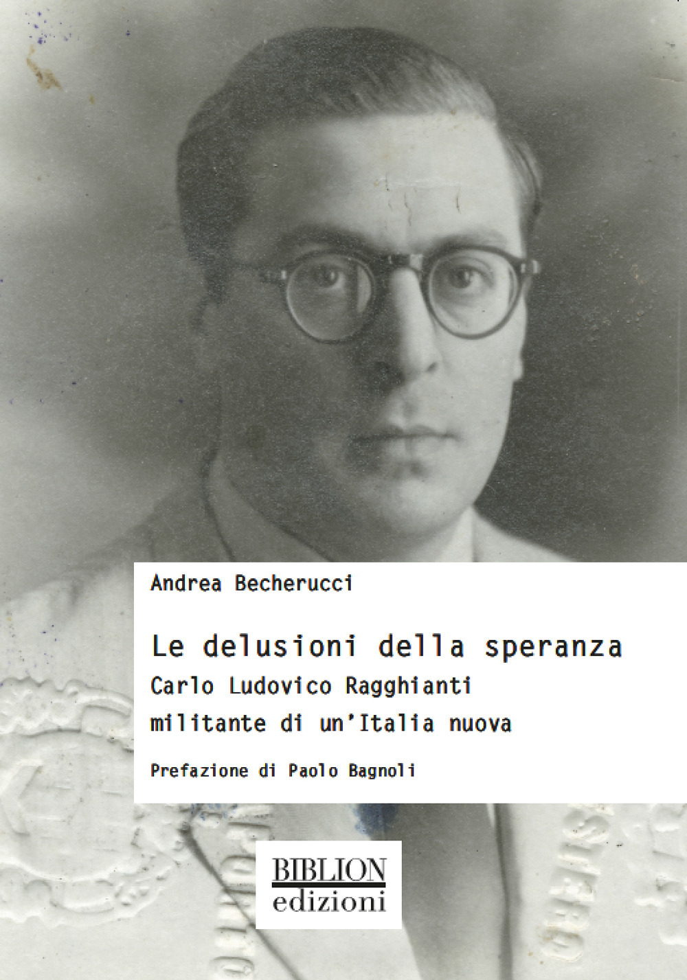 Le delusioni della speranza. Carlo Ludovico Ragghianti militante di un'Italia nuova