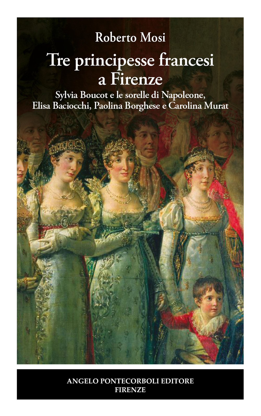 Tre principesse francesi a Firenze. Sylvia Boucot e le sorelle di Napoleone, Elisa Baciocchi, Paolina Borghese e Carolina Murat
