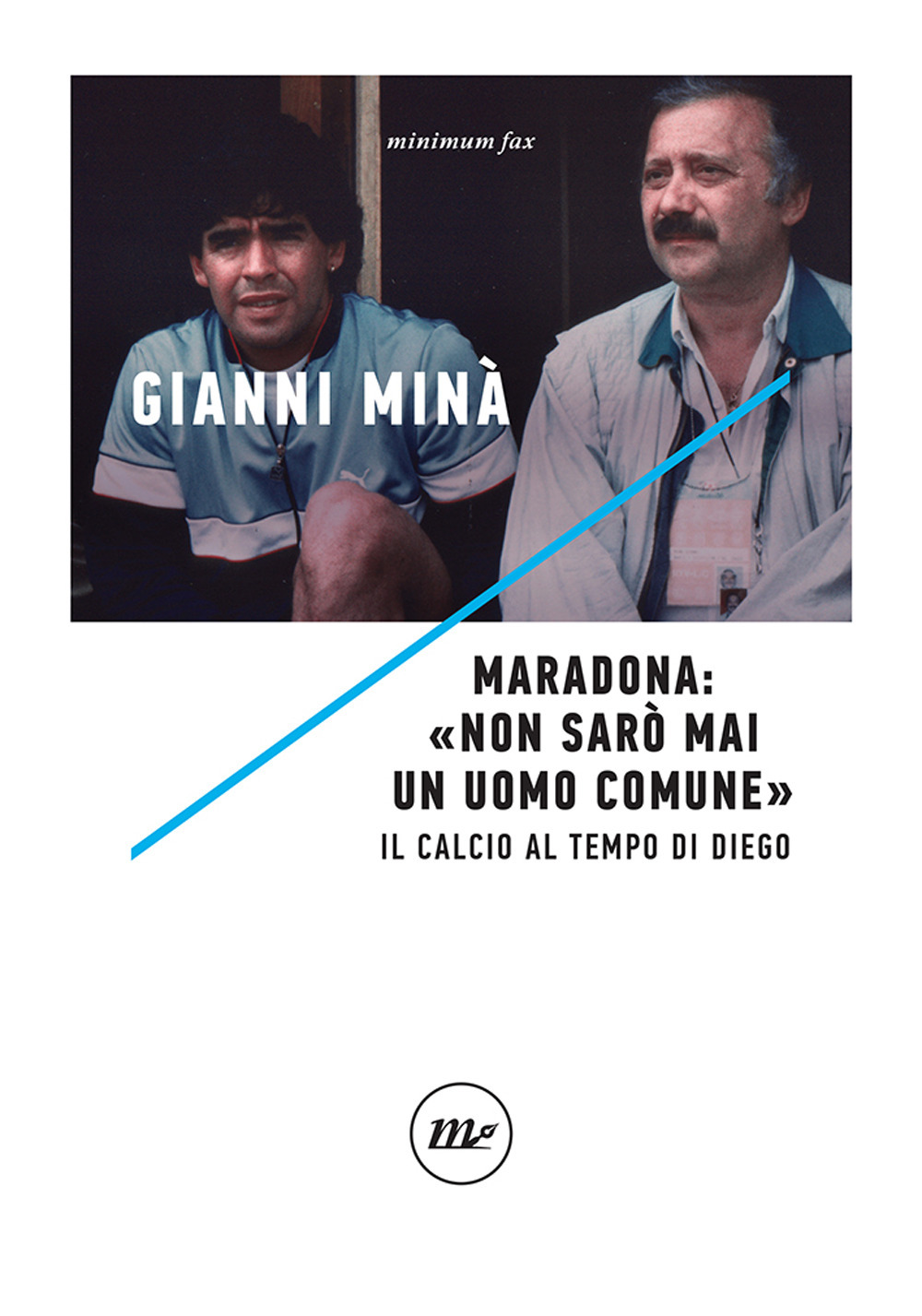 MARADONA: NON SARÒ MAI UN UOMO COMUNE - Maradona Diego Armando; Minà G. (cur.) - 9788833892504