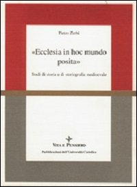 Ecclesia in hoc mundo posita. Studi di storia e di storiografia medioevale raccolti in occasione del 70º genetliaco dell'autore