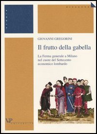 Il frutto della gabella. La Ferma generale a Milano nel cuore del Settecento economico lombardo