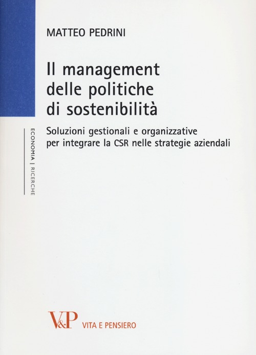 Il management delle politiche di sostenibilità. Soluzioni gestionali e organizzative per integrare la CSR nelle strategie aziendali