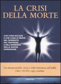 La crisi della morte. Che cosa accade e che cosa si prova nel momento del trapasso e dell'ingresso nella nuova dimensione