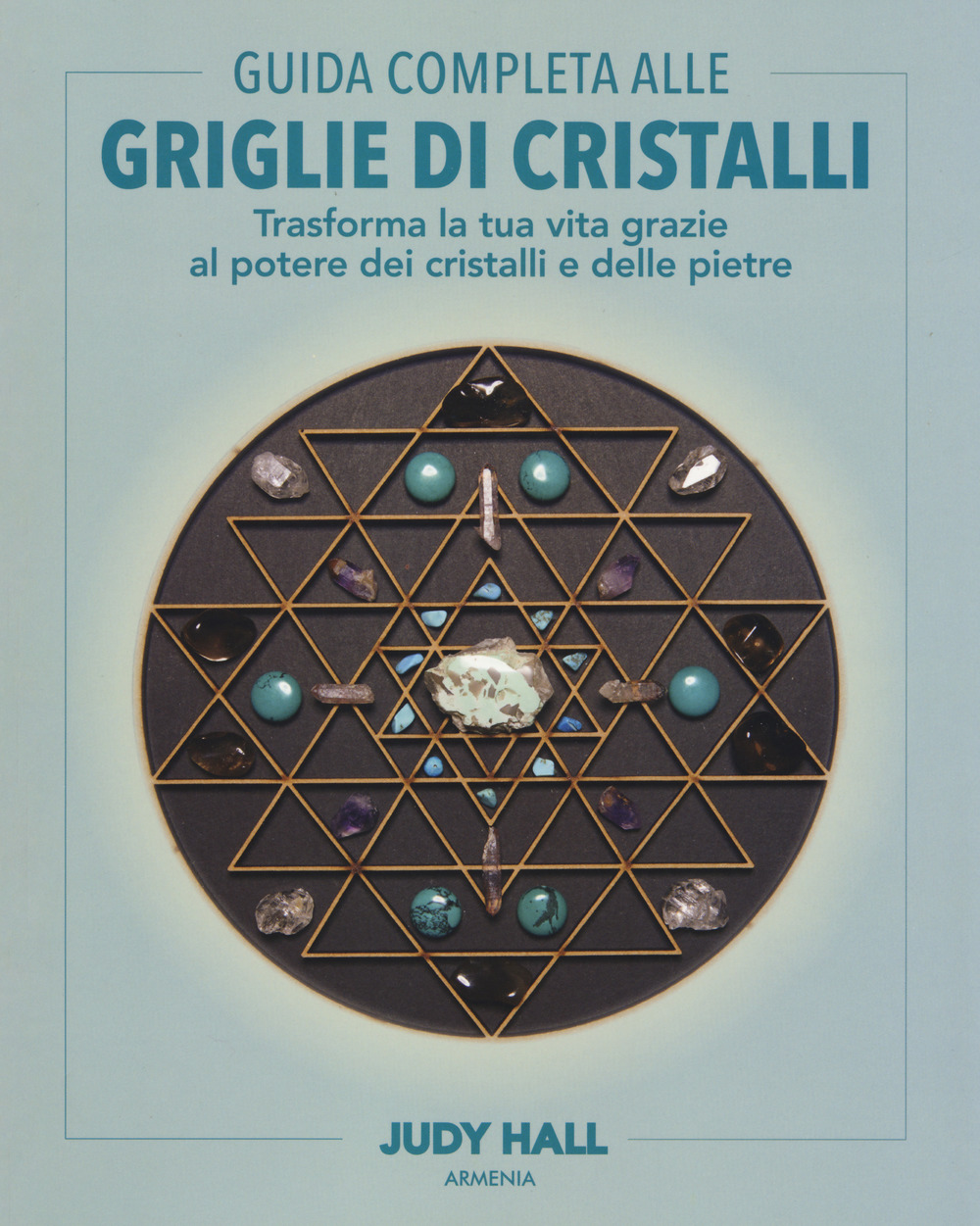 Guida completa alle griglie di cristalli. Trasforma la tua vita grazie al potere dei cristalli e delle pietre. Ediz. illustrata