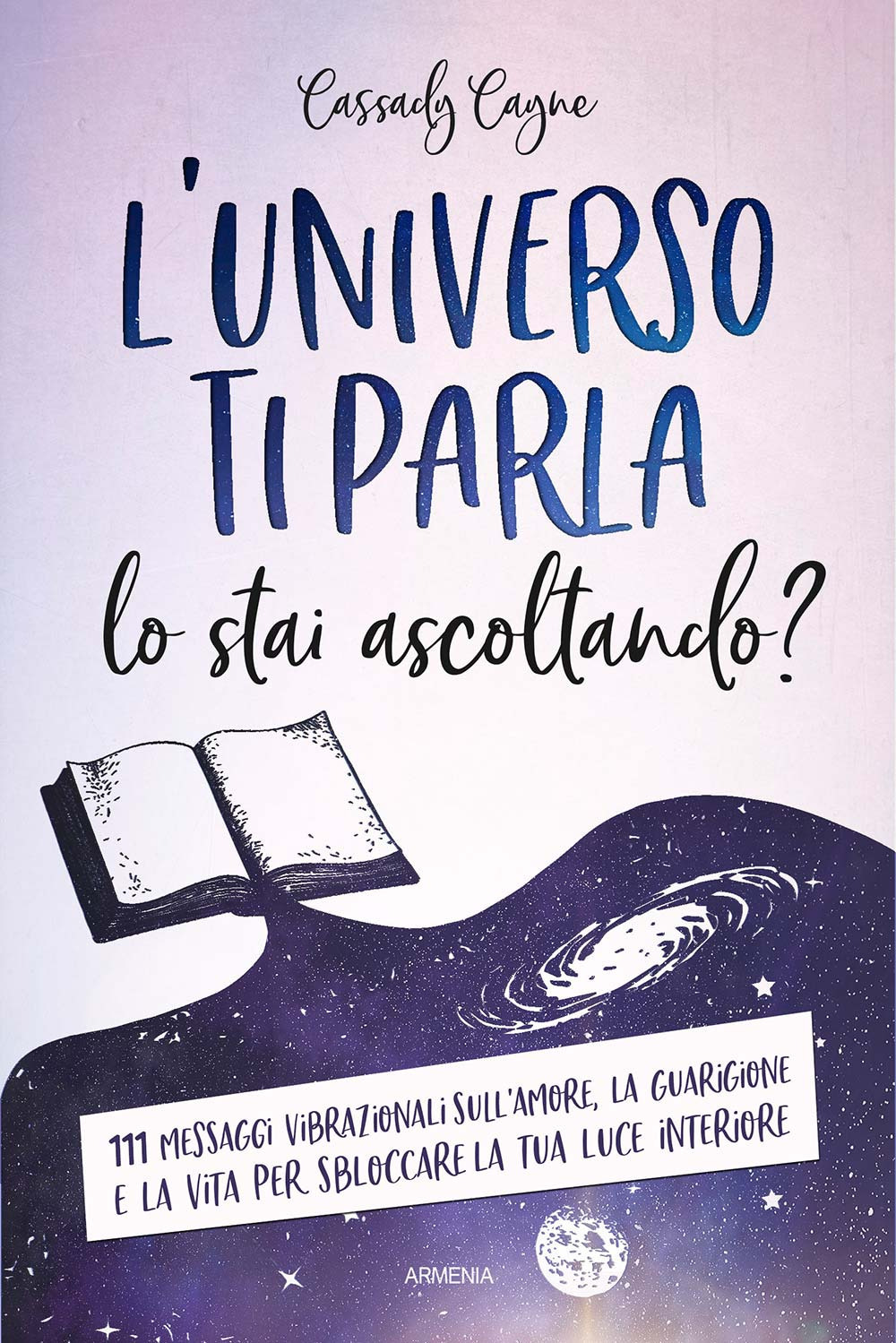 L'universo ti parla. Lo stai ascoltando? 111 messaggi vibrazionali sull'amore, la guarigione e la vita per sbloccare la tua luce interiore