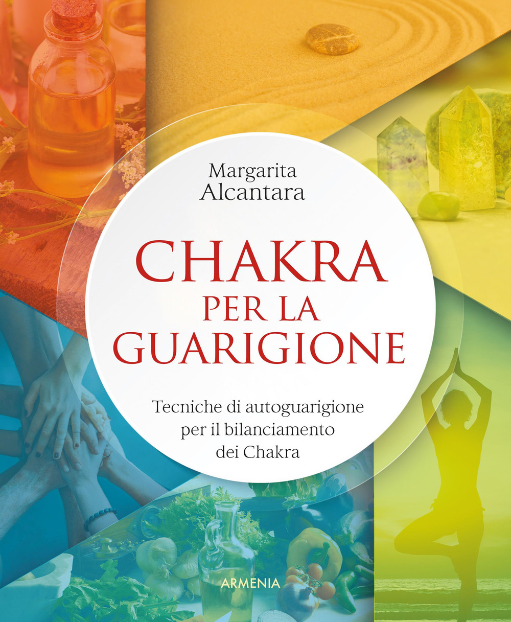 Chakra per la guarigione. Tecniche di autoguarigione per il bilanciamento dei chakra