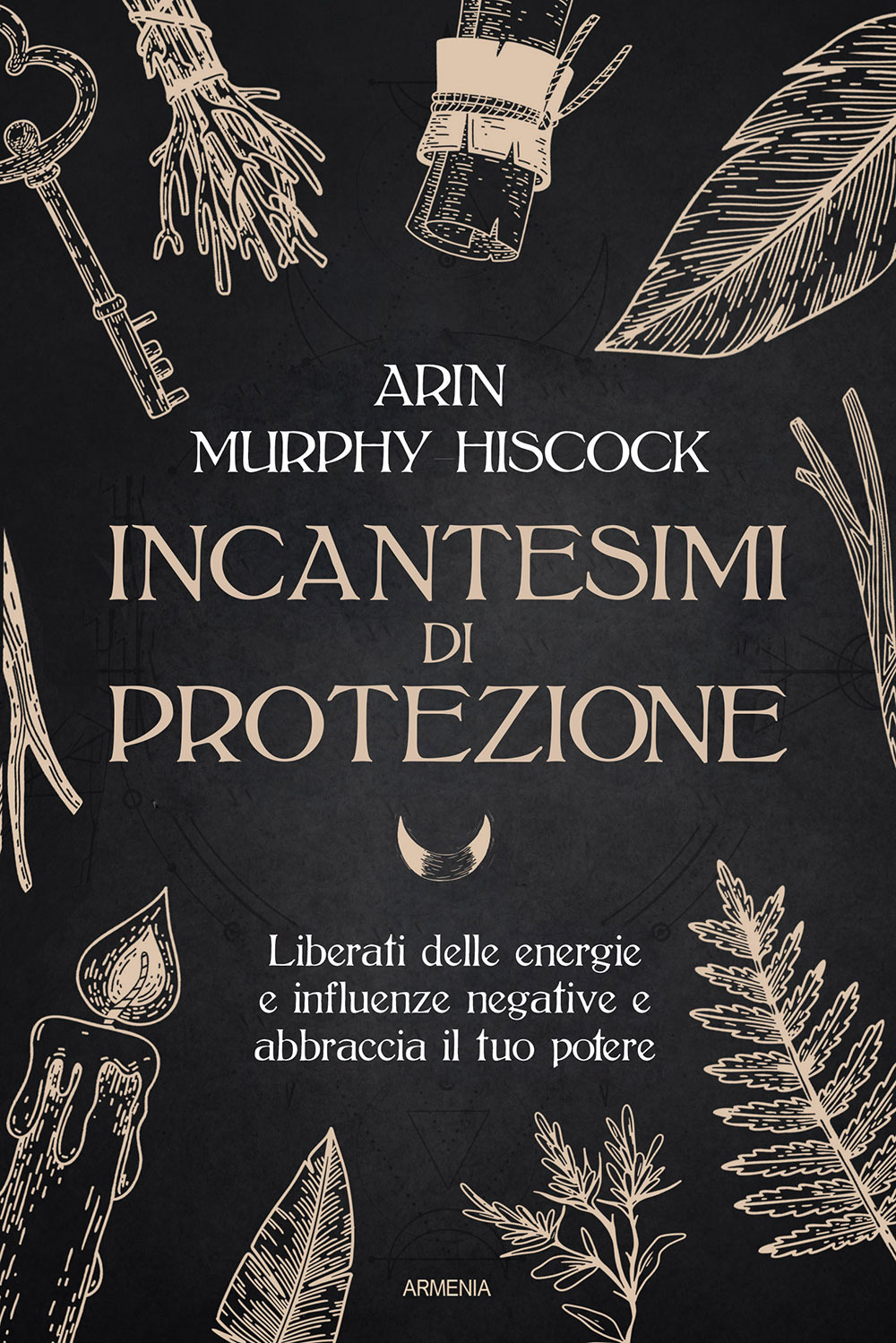 Incantesimi di protezione. Liberati delle energie e delle influenze negative e abbraccia il tuo potere