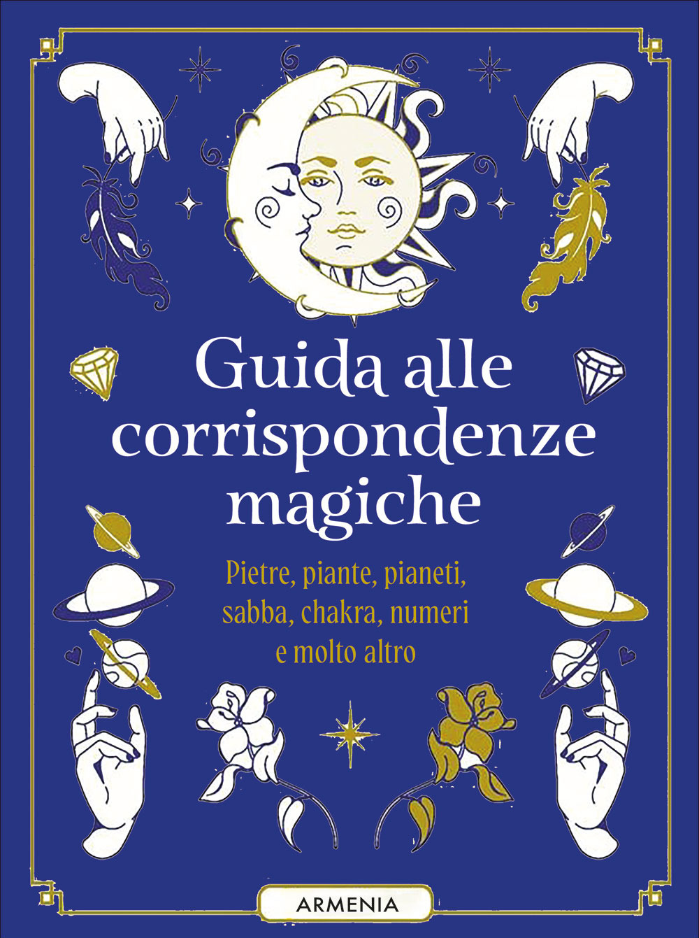 Guida alle corrispondenze magiche. Pietre, piante, pianeti, sabba, chakra, numeri e molto altro