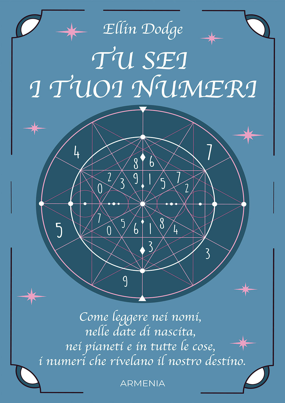 Tu sei i tuoi numeri. Come leggere nei nomi, nelle date di nascita, nei pianeti, e in tutte le cose, i numeri che rivelano il nostro destino