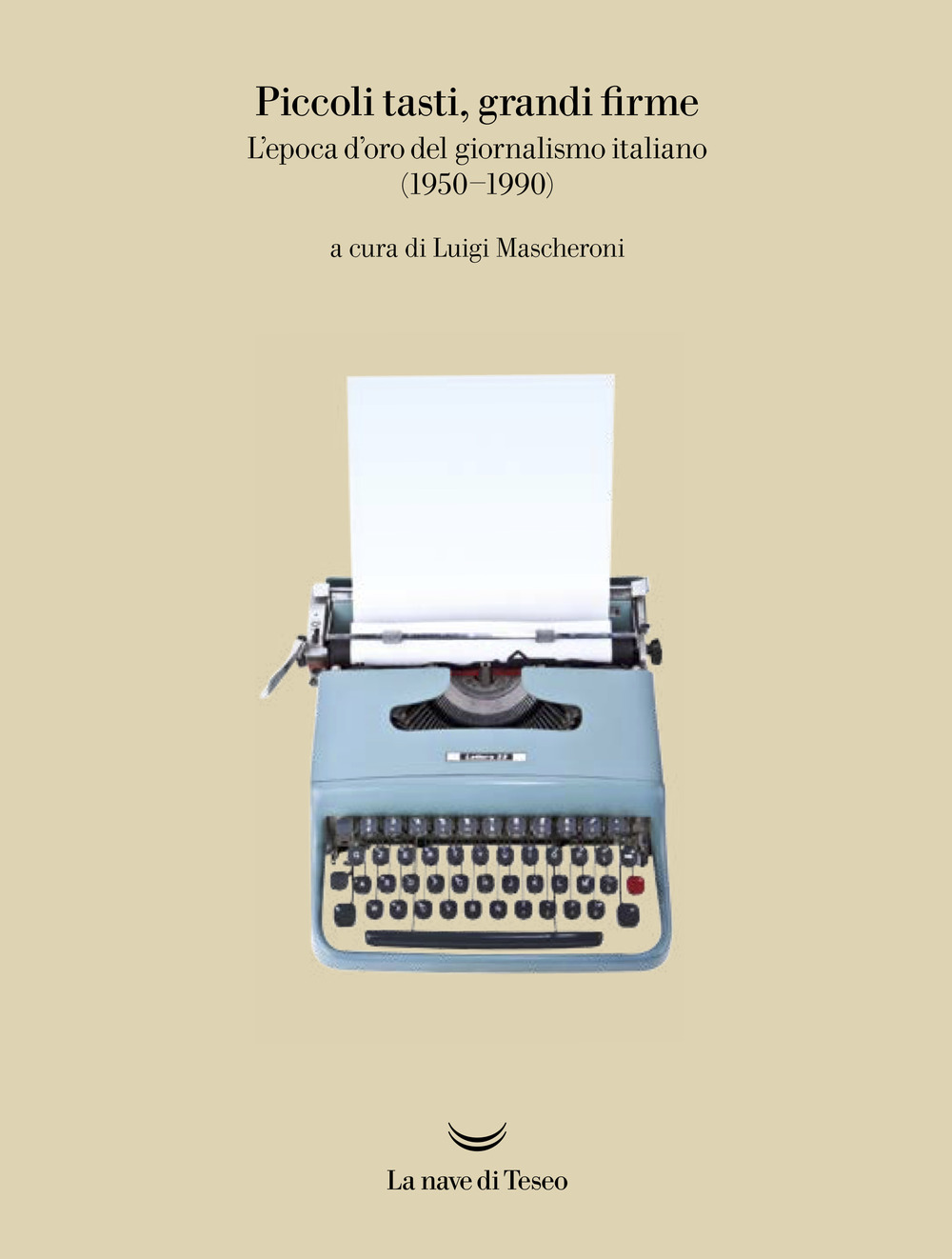 Piccoli tasti, grandi firme. L'epoca d'oro del giornalismo italiano (1950-1990). Catalogo della mostra (Ivrea, 31 maggio-31 dicembre 2019). Ediz. a colori
