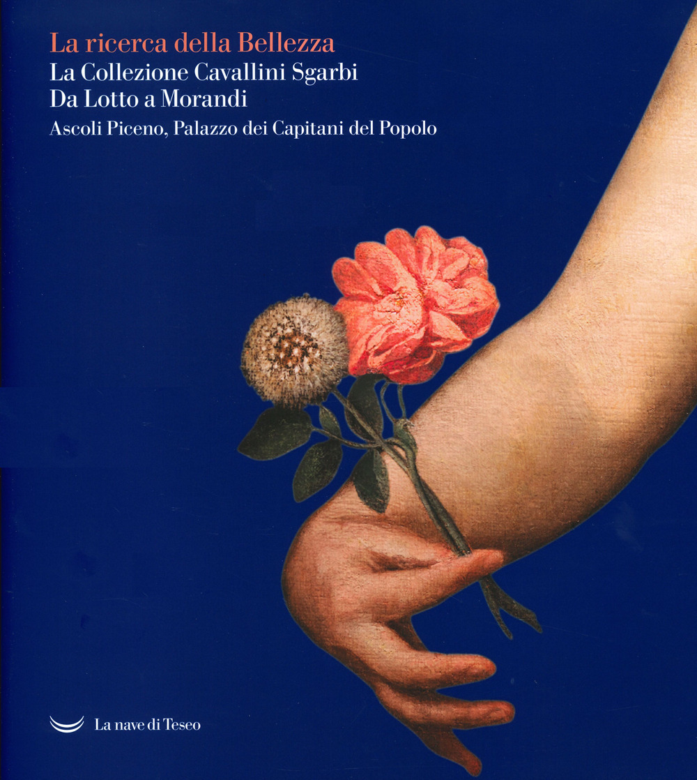 La La ricerca della bellezza. La collezione Cavallini Sgarbi. Da Lotto a Morandi. Catalogo della mostra (Ascoli Piceno, 12 giugno 2021-30 settembre 2022). Ediz. a colori