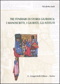 Tre itinerari di storia giuridica: i manoscritti, i giuristi, gli istituti