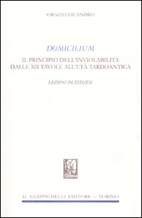 Domicilium. Il principio dell'inviolabilità dalle XII tavole all'età tardoantica. Lezioni di esegesi