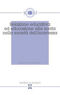 Relazione educativa ed educazione alla scelta nella società dell'incertezza. Atti del XVI Convegno di Scholé (2007)