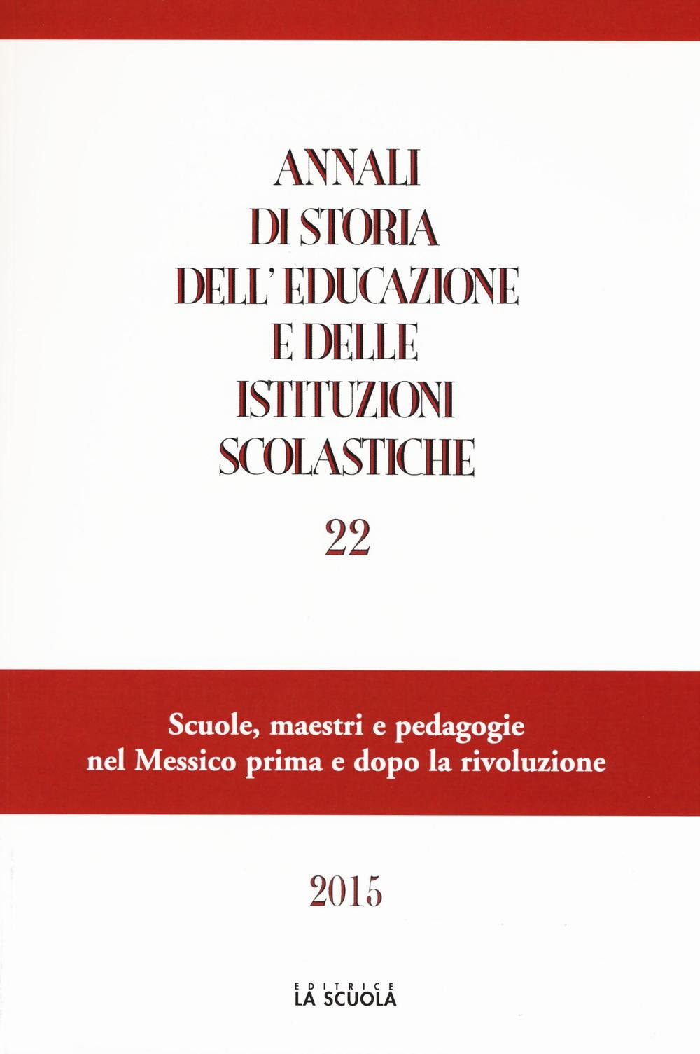 Annali di storia dell'educazione e delle istituzioni scolastiche (2015). Vol. 22: Scuole, maestri e pedagogie nel Messico prima e dopo la rivoluzione