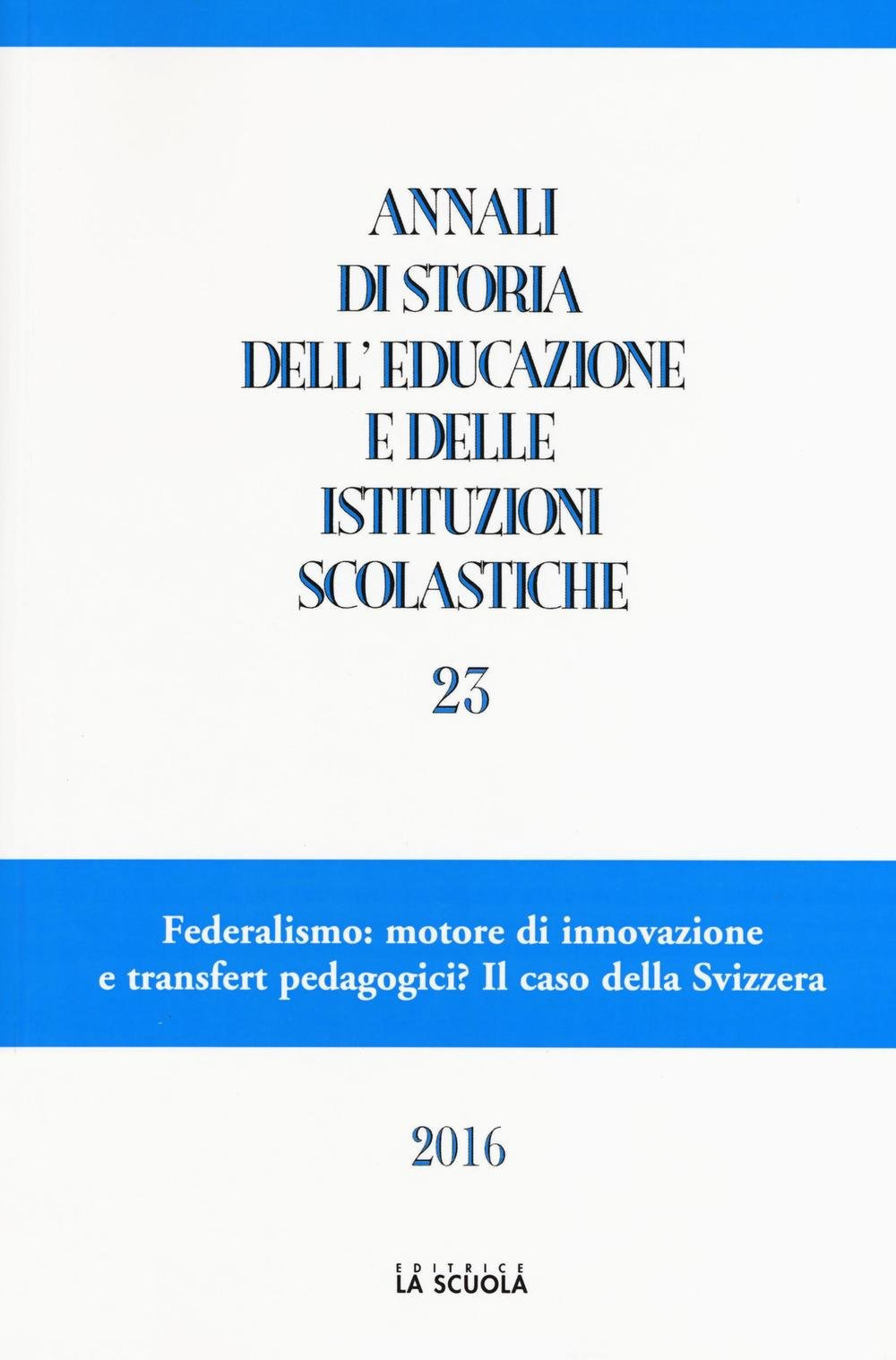 Annali di storia dell'educazione e delle istituzioni scolastiche. Vol. 23: Federalismo: motore di innovazione e transfert pedagogici? Il caso della Svizzera