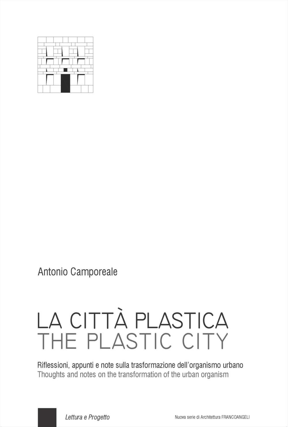 La città plastica. Riflessioni, appunti e note sulla trasformazione dell'organismo urbano-The plastic city. Thoughts and notes on the transformation of the urban organism. Ediz. bilingue