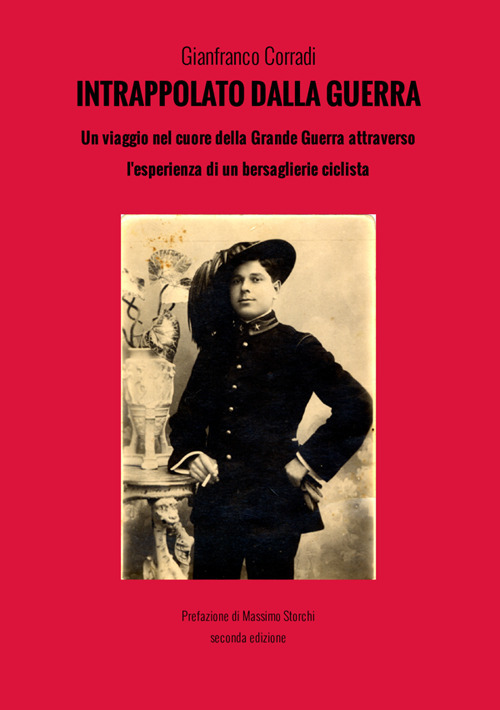 Intrappolato dalla guerra. Le drammatiche vicende del bersagliere ciclista Alfredo Corradi durante la guerra 1915-1918: Carso, Altopiano di Asiago, Monte Pasubio, Valli Giudicarie e Monte Grappa. Ediz. ampliata