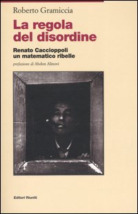 La regola del disordine. Renato Caccioppoli, un matematico ribelle