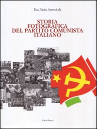 Storia fotografica del Partito Comunista Italiano. Ediz. illustrata