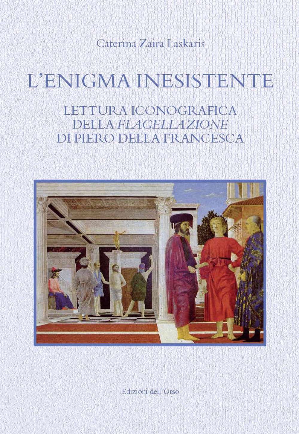 L'enigma inesistente. Lettura iconografica della Flagellazione di Piero della Francesca. Ediz. critica