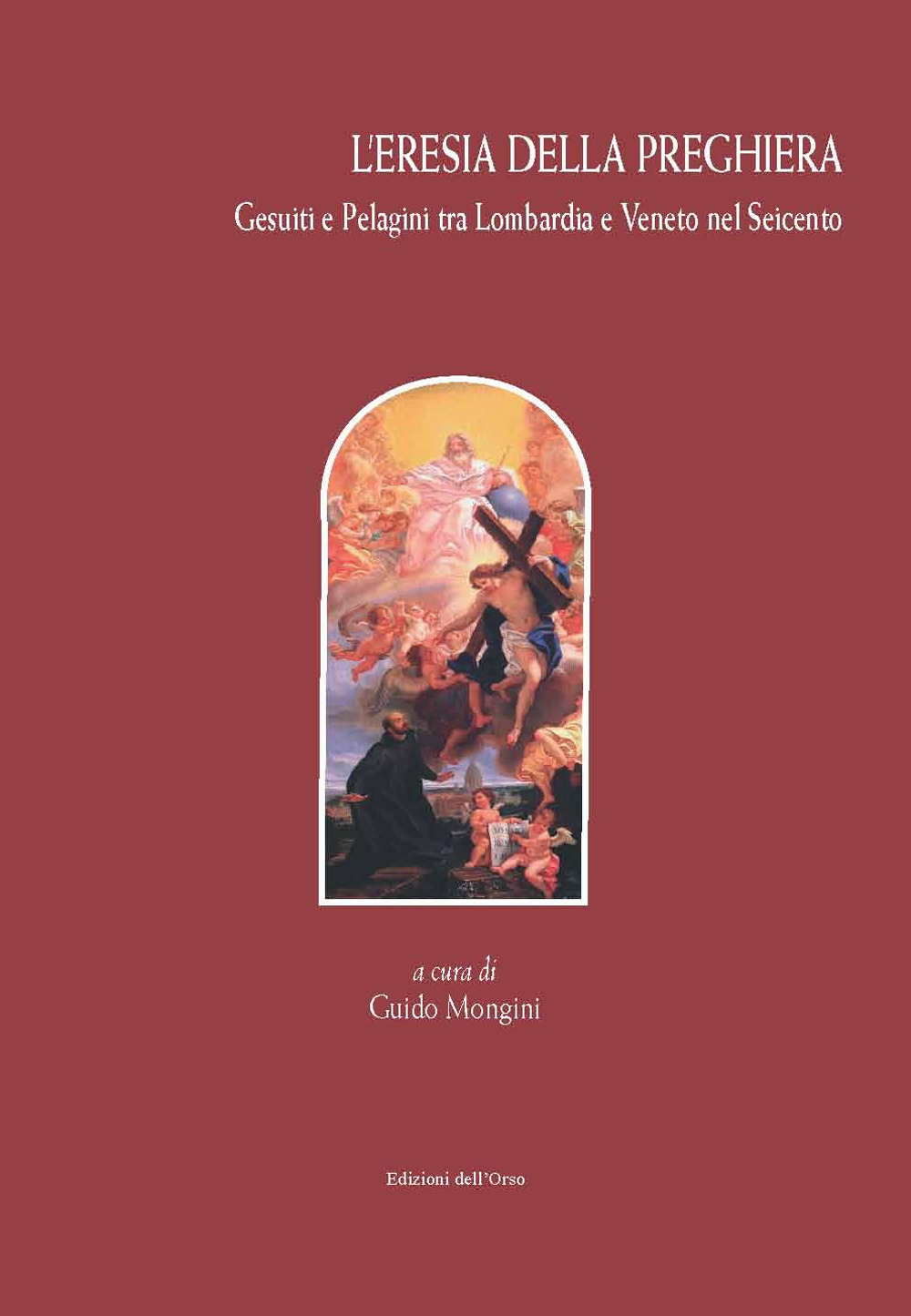 L'eresia della preghiera. Gesuiti e Pelagini tra Lombardia e Veneto nel Seicento. Ediz. critica