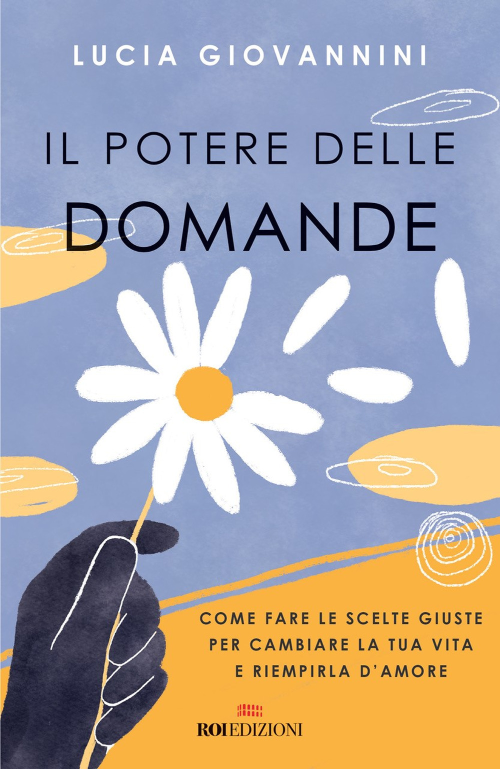 Il potere delle domande. Come fare le scelte giuste per cambiare la tua vita e riempirla d'amore