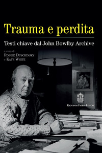 TRAUMA E PERDITA - TESTI CHIAVE DAL JOHN BOWLBY ARCHIVE di DUSCHINSKY R. - WHITE K.