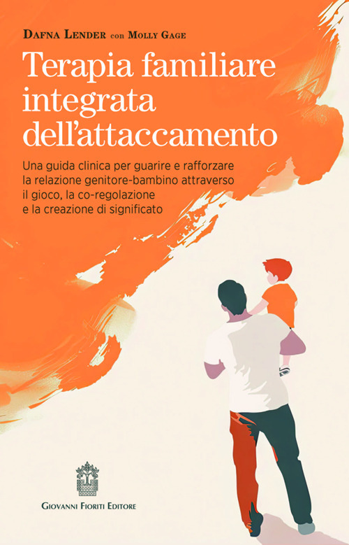 Terapia familiare integrativa dell'attaccamento. Una guida clinica per guarire e rafforzare la relazione genitore-bambino attraverso il gioco, la co-regolazione e la creazione di significato