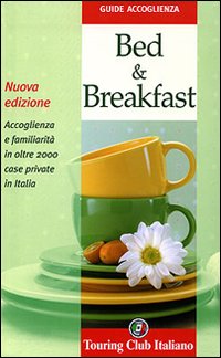 Bed & breakfast. Accoglienza e familiarità in oltre 2000 case private in Italia. Ediz. illustrata