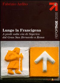 Lungo la Francigena. A piedi sulla via di Sigerico dal Gran San Bernardo a Roma