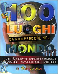 I 100 luoghi da non perdere nel mondo. Ediz. illustrata