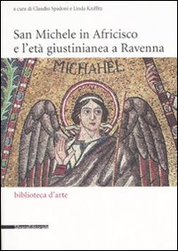San Michele in Africisco e l'età giustinianea a Ravenna. Atti del convegno (Ravenna, 21-22 aprile 2005). Ediz. illustrata