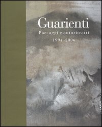 Guarienti. Paesaggi e autoritratti 1994-2006. Catalogo della mostra (Brescia, 28 ottobre 2006-17 gennaio 2007). Ediz. illustrata