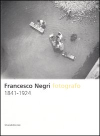 Francesco Negri fotografo 1841-1924. Ediz. illustrata