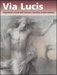 Via lucis. Interventi d'arte dell'Unione cattolica artisti italiani. Catalogo della mostra (Verona, 13 ottobre 2006-7 gennaio 2007). Ediz. illustrata