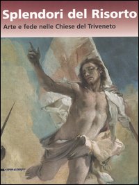 Splendori del risorto. Arte e fede nelle chiese del Triveneto. Catalogo della mostra (Verona, 13 ottobre 2006-7 gennaio 2007). Ediz. illustrata