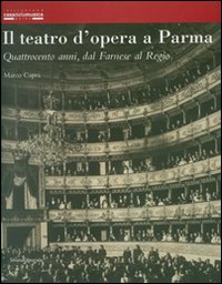 Il teatro d'opera a Parma. Quattrocento anni, dal Farnese al Regio. Ediz. illustrata